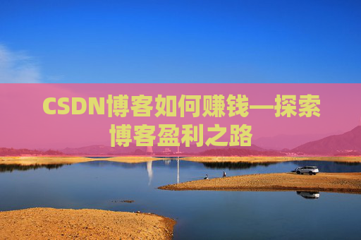CSDN博客如何赚钱—探索博客盈利之路 CSDN博客如何赚钱—探索博客盈利之路